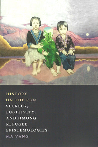 History on the Run: Secrecy, Fugitivity, and Hmong Refugee Epistomologies